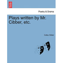 Plays written by Mr. Cibber, etc.