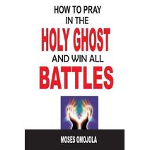 How To Pray In The Holy Ghost And Win All Battles (Prayers That Work)