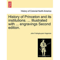History of Princeton and its institutions. ... Illustrated with ... engravings Second edition.