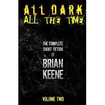 All Dark, All The Time (Complete Short Fiction of Brian Keene)