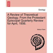 Review of Theoretical Geology. from the Protestant Episcopal Quarterly Review for April, 1856.