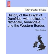 History of the Burgh of Dumfries, with notices of Nithsdale, Annandale, and the Western Border.