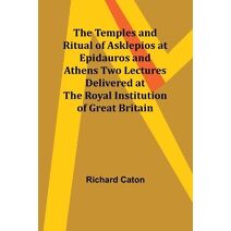 Temples and Ritual of Asklepios at Epidauros and Athens Two Lectures Delivered at the Royal Institution of Great Britain