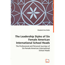 Leadership Styles of Six Female American International School Heads - The Professional and Personal Journeys of Six Female American International