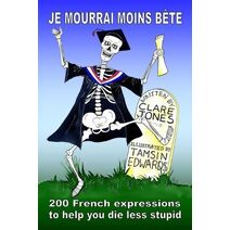 Je mourrai moins bete (200 French Expressions)