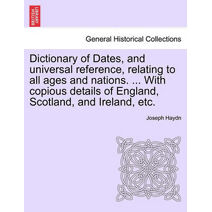 Dictionary of Dates, and universal reference, relating to all ages and nations. ... With copious details of England, Scotland, and Ireland, etc.Eighth