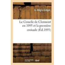 Le Concile de Clermont En 1095 Et La Premiere Croisade (Ed.1895)