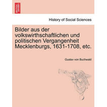 Bilder Aus Der Volkswirthschaftlichen Und Politischen Vergangenheit Mecklenburgs, 1631-1708, Etc.