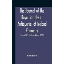 Journal Of The Royal Society Of Antiquaries Of Ireland Formerly The Royal Historical And Archaeological Association Or Ireland Founded As The Kilkenny Archaeological Society Volume Viii Fift