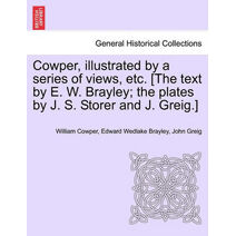 Cowper, Illustrated by a Series of Views, Etc. [The Text by E. W. Brayley; The Plates by J. S. Storer and J. Greig.]
