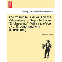 Yosemite, Alaska, and the Yellowstone ... Reprinted from "Engineering." [With a Preface by J. Dredge, and with Illustrations.]