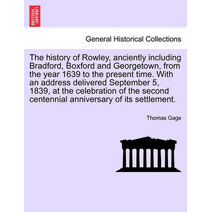 history of Rowley, anciently including Bradford, Boxford and Georgetown, from the year 1639 to the present time. With an address delivered September 5, 1839, at the celebration of the second