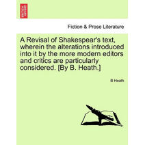Revisal of Shakespear's text, wherein the alterations introduced into it by the more modern editors and critics are particularly considered. [By B. Heath.]