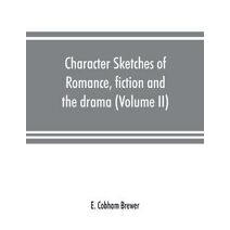 Character sketches of romance, fiction and the drama (Volume II)