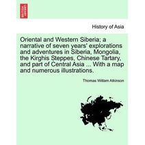 Oriental and Western Siberia; a narrative of seven years' explorations and adventures in Siberia, Mongolia, the Kirghis Steppes, Chinese Tartary, and part of Central Asia ... With a map and