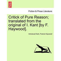 Critick of Pure Reason; translated from the original of I. Kant [by F. Haywood].