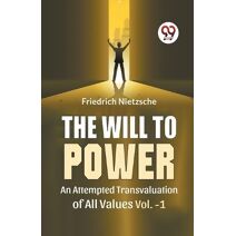 Will To Power An Attempted Transvaluation Of All Values Vol. 1