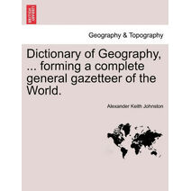 Dictionary of Geography, ... Forming a Complete General Gazetteer of the World.