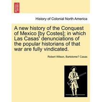 new history of the Conquest of Mexico [by Costes]; in which Las Casas' denunciations of the popular historians of that war are fully vindicated.