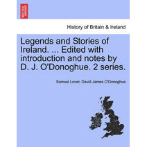 Legends and Stories of Ireland. ... Edited with Introduction and Notes by D. J. O'Donoghue. 2 Series.