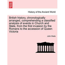 British History, Chronologically Arranged, Comprehending a Classified Analysis of Events in Church and State, from the First Invasion by the Romans to