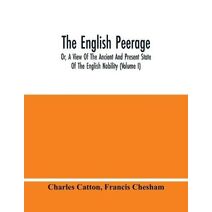 English Peerage; Or, A View Of The Ancient And Present State Of The English Nobility (Volume I)