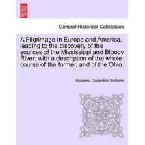 Pilgrimage in Europe and America, leading to the discovery of the sources of the Mississippi and Bloody River; with a description of the whole course of the former, and of the Ohio.