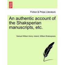 Authentic Account of the Shaksperian Manuscripts, Etc.