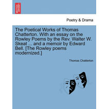 Poetical Works of Thomas Chatterton. With an essay on the Rowley Poems by the Rev. Walter W. Skeat ... and a memoir by Edward Bell. [The Rowley poems modernized.]