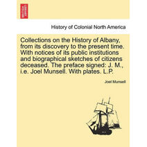 Collections on the History of Albany, from its discovery to the present time. With notices of its public institutions and biographical sketches of citizens deceased. The preface signed