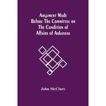 Argument Made Before The Committee On The Condition Of Affairs Of Arkansas