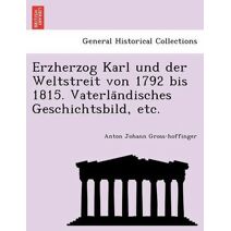 Erzherzog Karl und der Weltstreit von 1792 bis 1815. Vaterländisches Geschichtsbild, etc.
