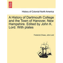 History of Dartmouth College and the Town of Hanover, New Hampshire. Edited by John K. Lord. With plates