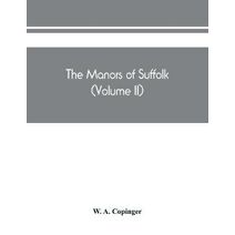 manors of Suffolk; notes on their history and devolution, The hundreds of blything and bosmere and claydon with some illustrations of the old manor houses (Volume II)