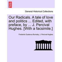 Our Radicals. a Tale of Love and Politics ... Edited, with Preface, by ... J. Percival Hughes. [With a Facsimile.]