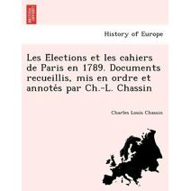 Les Élections et les cahiers de Paris en 1789. Documents recueillis, mis en ordre et annotés par Ch.-L. Chassin
