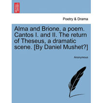 Alma and Brione, a Poem. Cantos I. and II. the Return of Theseus, a Dramatic Scene. [By Daniel Mushet?]