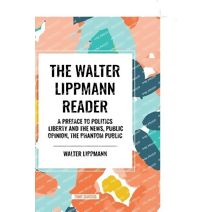 Walter Lippmann Reader: A Preface to Politics, Liberty and the News, Public Opinion, the Phantom Public