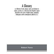 glossary; or, Collection of words, phrases, names, and allusions to customs, proverbs, etc., which have been thought to require illustration in the works of English authors, particularly Sha