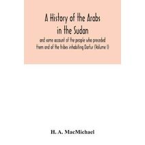 history of the Arabs in the Sudan and some account of the people who preceded them and of the tribes inhabiting Darfur (Volume I)