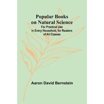 Popular Books on Natural Science; For Practical Use in Every Household, for Readers of All Classes