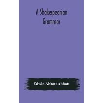 Shakespearian grammar. An attempt to illustrate some of the differences between Elizabethan and modern English. For the use of schools