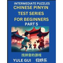Intermediate Chinese Pinyin Test Series (Part 5) - Test Your Simplified Mandarin Chinese Character Reading Skills with Simple Puzzles, HSK All Levels, Beginners to Advanced Students of Manda