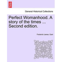 Perfect Womanhood. a Story of the Times ... Second Edition.