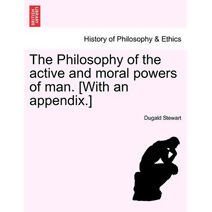 Philosophy of the active and moral powers of man. [With an appendix.]