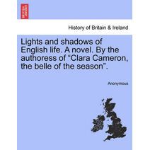 Lights and shadows of English life. A novel. By the authoress of "Clara Cameron, the belle of the season".