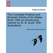 Complete Poetical and Dramatic Works of Sir Walter Scott. With an introductory memoir by W. B. Scott. With illustrations.
