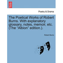 Poetical Works of Robert Burns. With explanatory glossary, notes, memoir, etc. (The "Albion" edition.).
