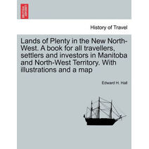 Lands of Plenty in the New North-West. a Book for All Travellers, Settlers and Investors in Manitoba and North-West Territory. with Illustrations and a Map