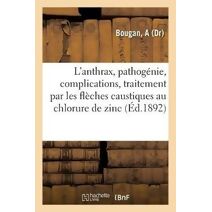 L'Anthrax, Pathogenie, Complications, Traitement Par Les Fleches Caustiques Au Chlorure de Zinc